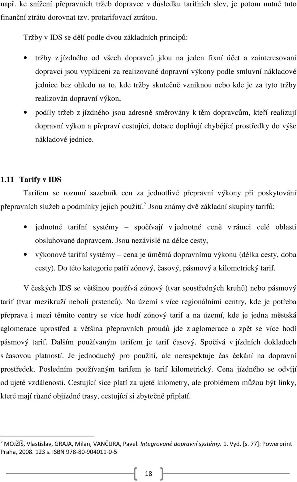 nákladové jednice bez ohledu na to, kde tržby skutečně vzniknou nebo kde je za tyto tržby realizován dopravní výkon, podíly tržeb z jízdného jsou adresně směrovány k těm dopravcům, kteří realizují