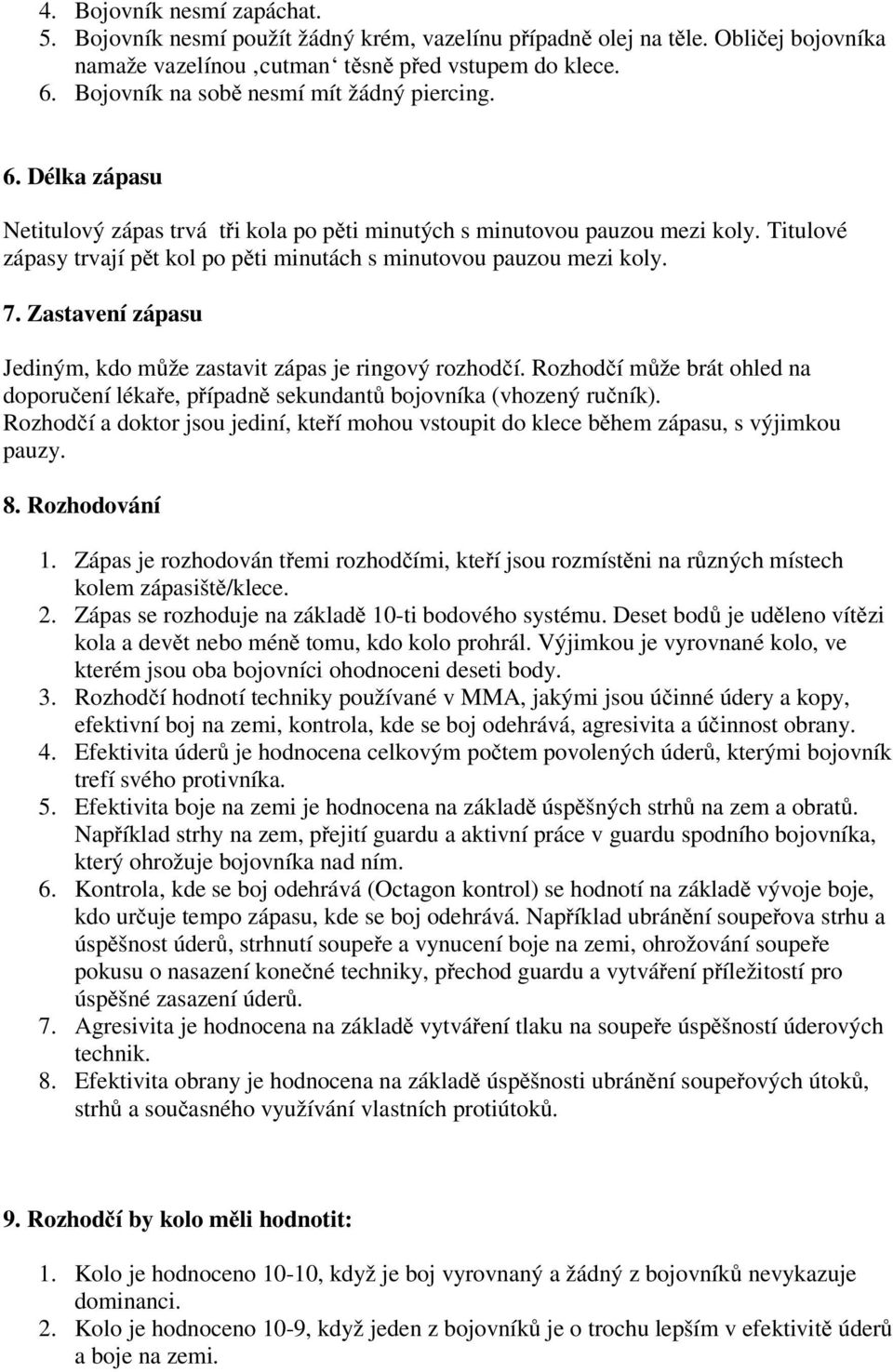 Titulové zápasy trvají pět kol po pěti minutách s minutovou pauzou mezi koly. 7. Zastavení zápasu Jediným, kdo může zastavit zápas je ringový rozhodčí.