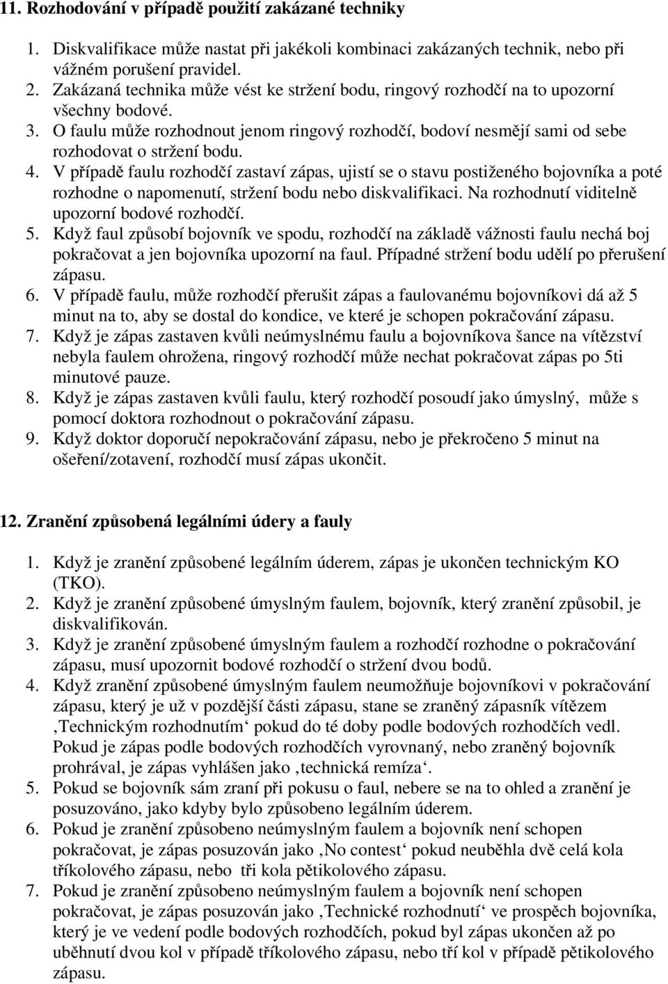 4. V případě faulu rozhodčí zastaví zápas, ujistí se o stavu postiženého bojovníka a poté rozhodne o napomenutí, stržení bodu nebo diskvalifikaci. Na rozhodnutí viditelně upozorní bodové rozhodčí. 5.