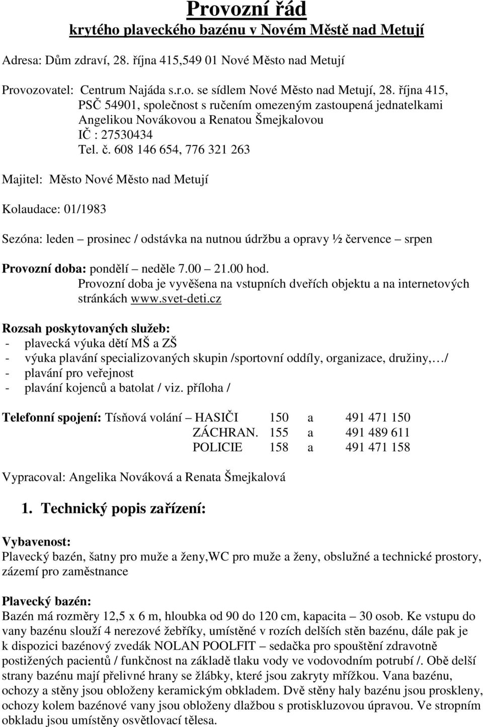 608 146 654, 776 321 263 Majitel: Město Nové Město nad Metují Kolaudace: 01/1983 Sezóna: leden prosinec / odstávka na nutnou údržbu a opravy ½ července srpen Provozní doba: pondělí neděle 7.00 21.