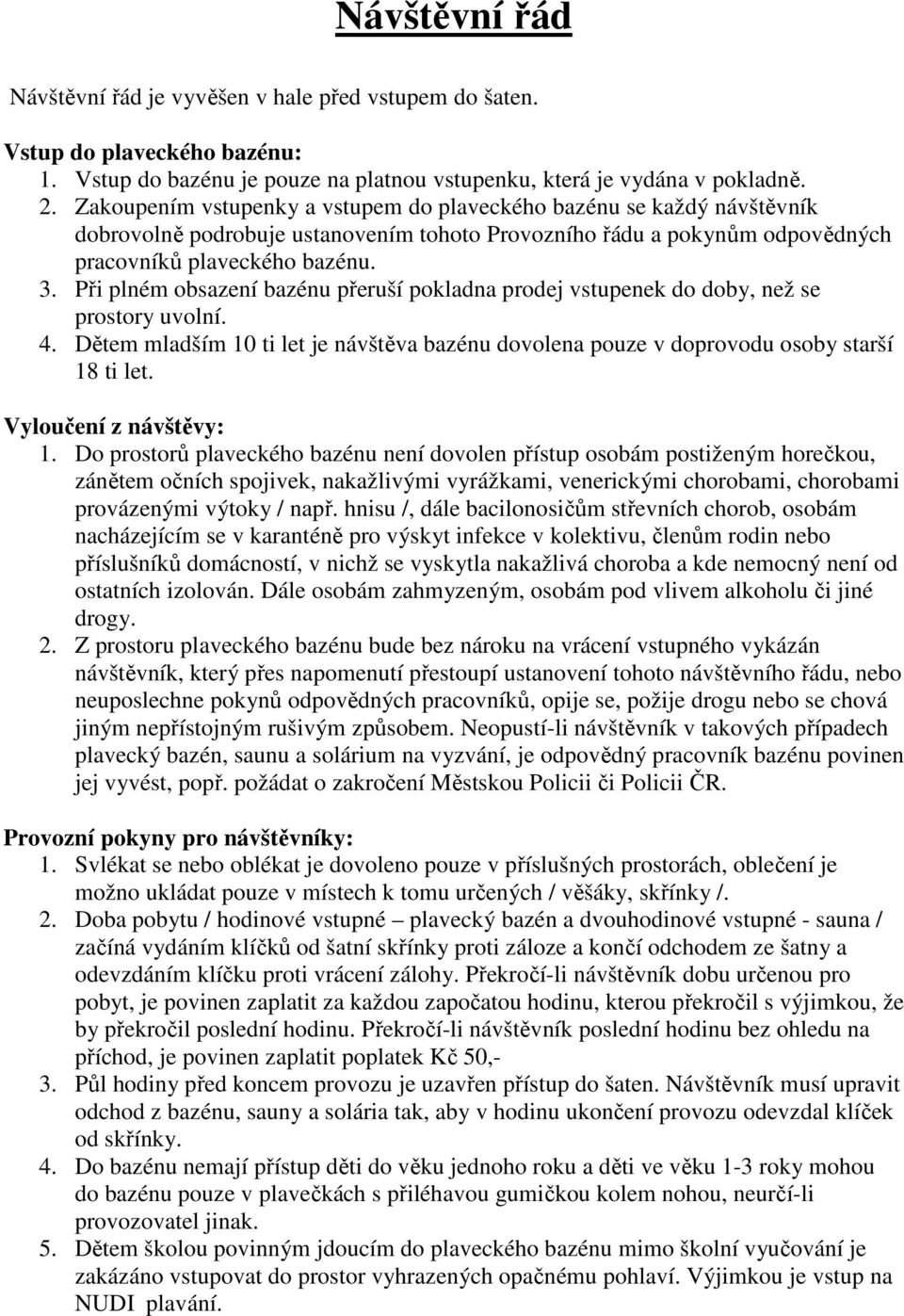 Při plném obsazení bazénu přeruší pokladna prodej vstupenek do doby, než se prostory uvolní. 4. Dětem mladším 10 ti let je návštěva bazénu dovolena pouze v doprovodu osoby starší 18 ti let.