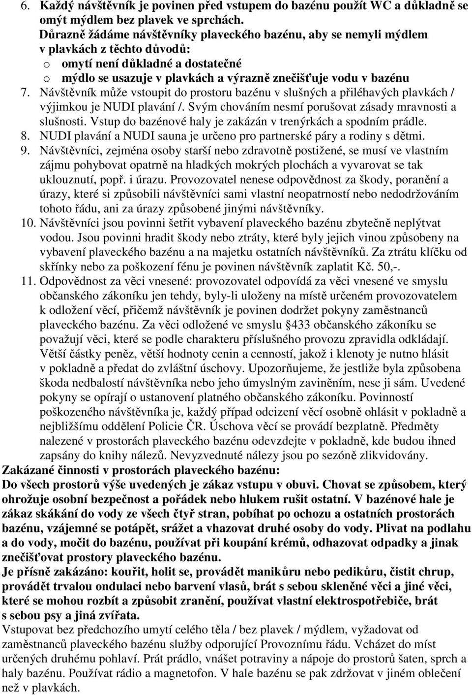 Návštěvník může vstoupit do prostoru bazénu v slušných a přiléhavých plavkách / výjimkou je NUDI plavání /. Svým chováním nesmí porušovat zásady mravnosti a slušnosti.