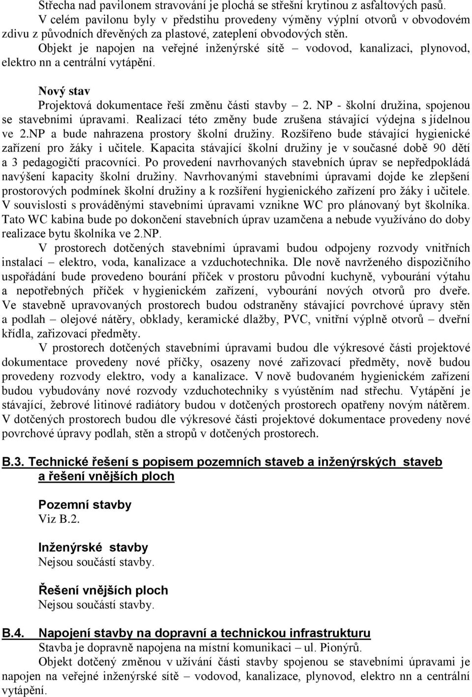 Objekt je napojen na veřejné inženýrské sítě vodovod, kanalizaci, plynovod, elektro nn a centrální vytápění. Nový stav Projektová dokumentace řeší změnu části stavby 2.