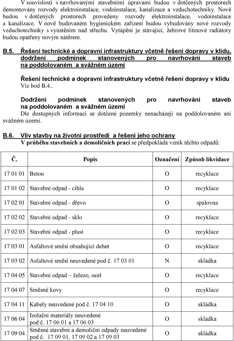 V nově budovaném hygienickém zařízení budou vybudovány nové rozvody vzduchotechniky s vyústěním nad střechu. Vytápění je stávající, žebrové litinové radiátory budou opatřeny novým nátěrem. B.5.