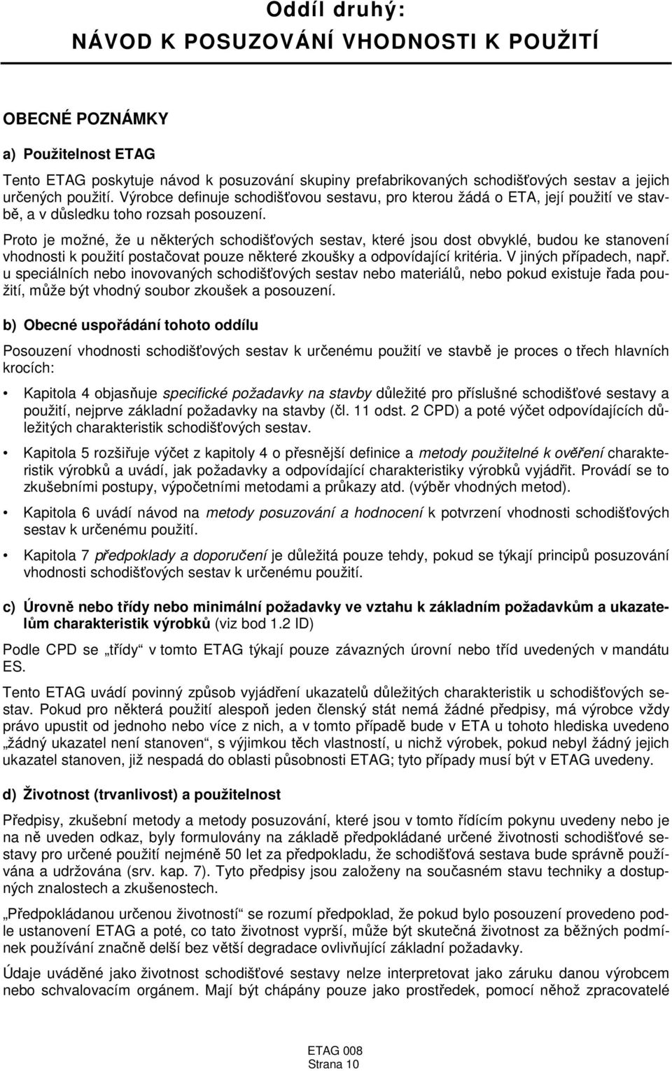 Proto je možné, že u některých schodišťových sestav, které jsou dost obvyklé, budou ke stanovení vhodnosti k použití postačovat pouze některé zkoušky a odpovídající kritéria. V jiných případech, např.