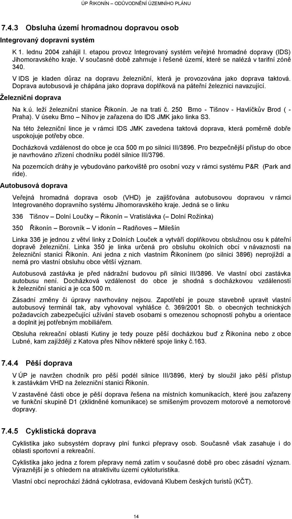 Doprava autobusová je chápána jako doprava doplňková na páteřní ţeleznici navazující. Ţelezniční doprava Na k.ú. leţí ţelezniční stanice Řikonín. Je na trati č.