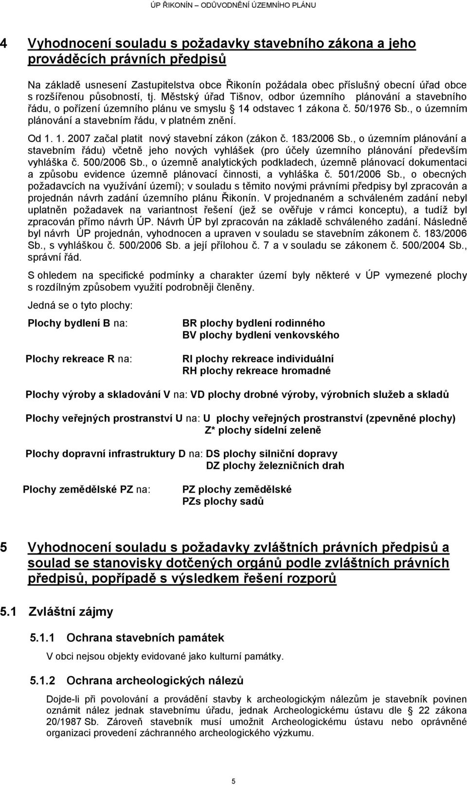 , o územním plánování a stavebním řádu, v platném znění. Od 1. 1. 2007 začal platit nový stavební zákon (zákon č. 183/2006 Sb.