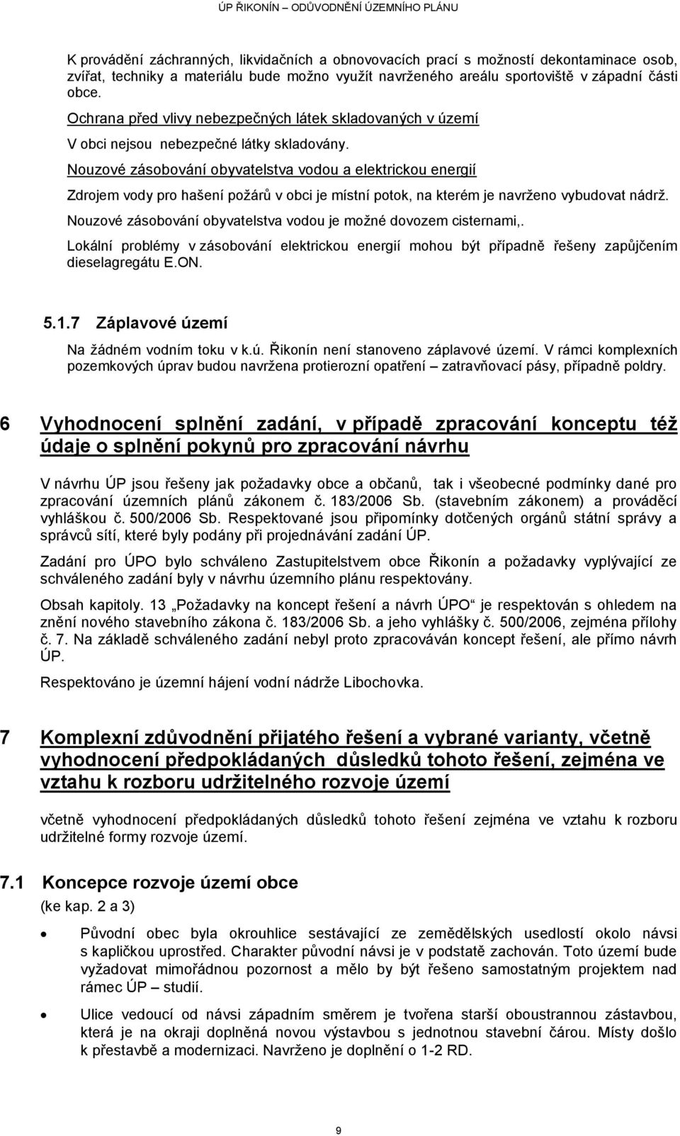 Nouzové zásobování obyvatelstva vodou a elektrickou energií Zdrojem vody pro hašení poţárů v obci je místní potok, na kterém je navrţeno vybudovat nádrţ.