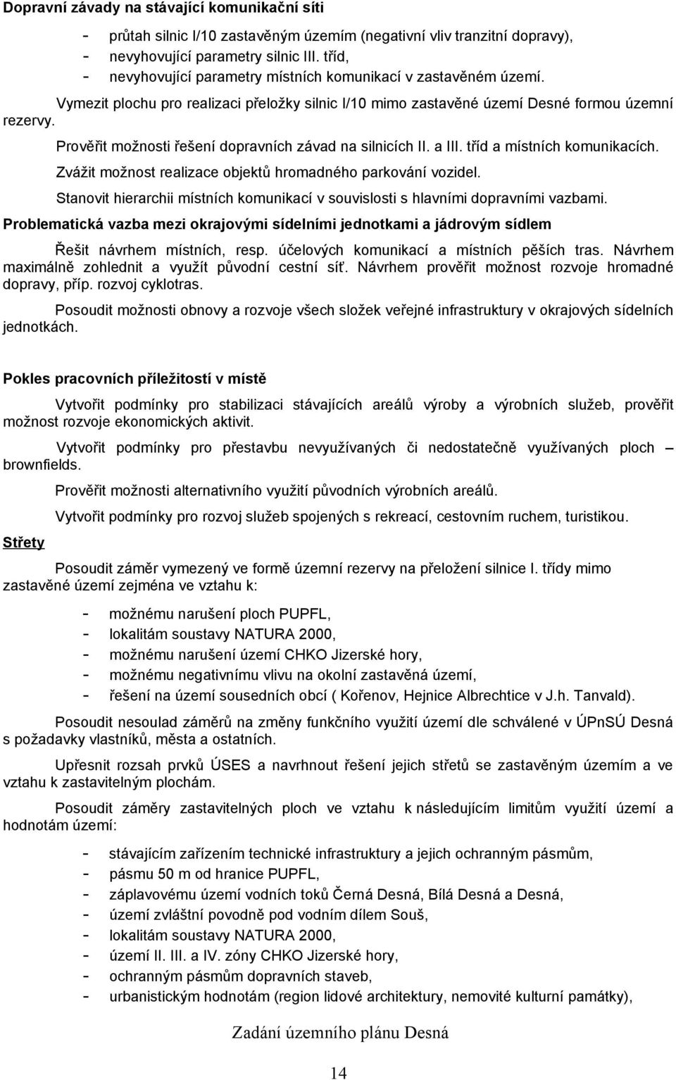 Prověřit možnosti řešení dopravních závad na silnicích II. a III. tříd a místních komunikacích. Zvážit možnost realizace objektů hromadného parkování vozidel.