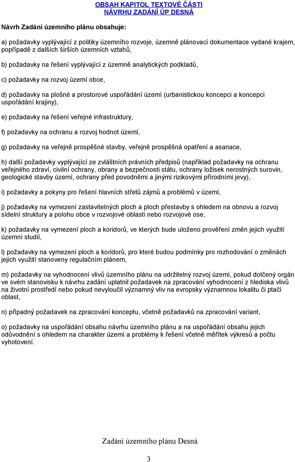 (urbanistickou koncepci a koncepci uspořádání krajiny), e) požadavky na řešení veřejné infrastruktury, f) požadavky na ochranu a rozvoj hodnot území, g) požadavky na veřejně prospěšné stavby, veřejně