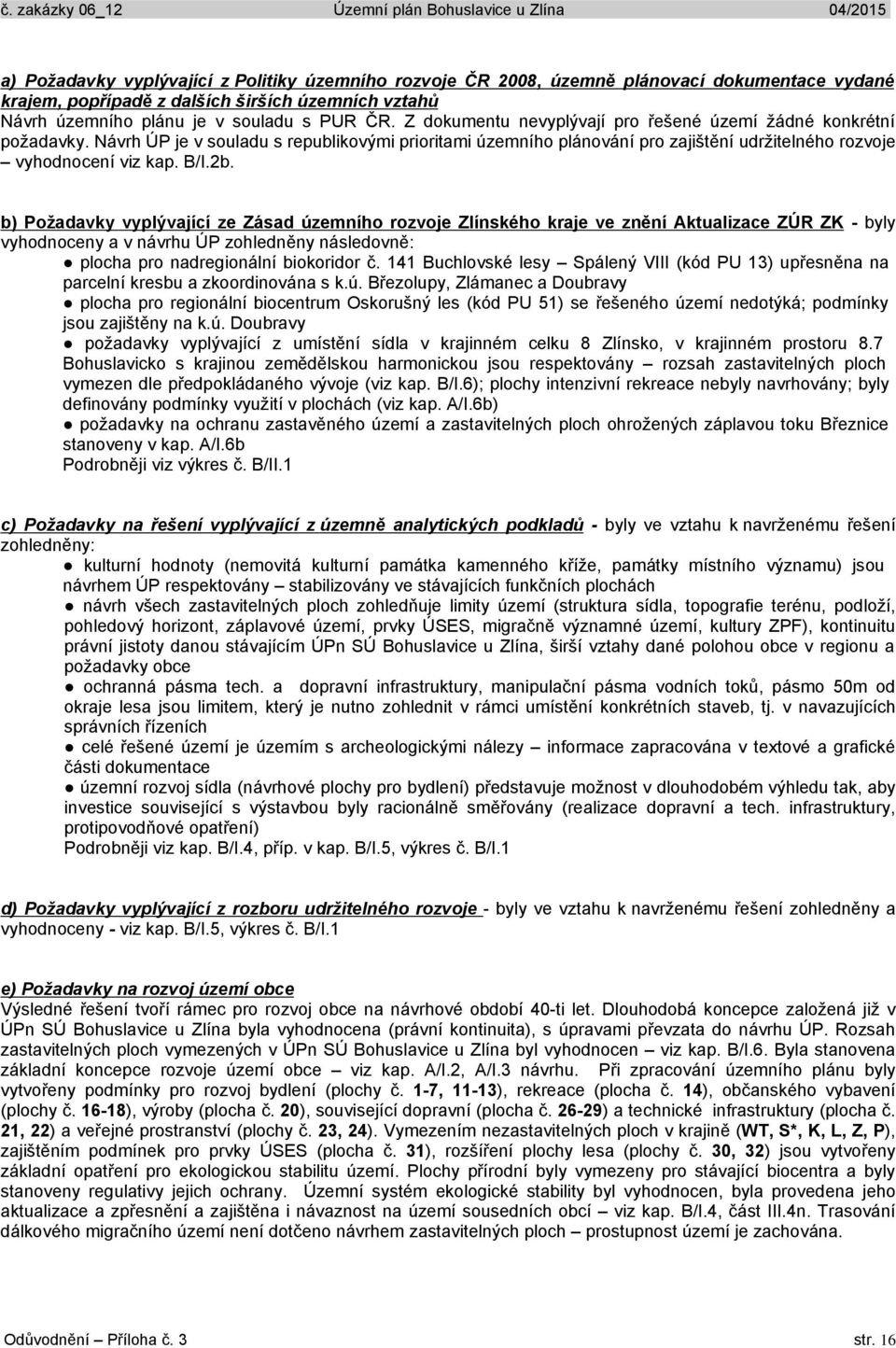 b) Požadavky vyplývající ze Zásad územního rozvoje Zlínského kraje ve znění Aktualizace ZÚR ZK - byly vyhodnoceny a v návrhu ÚP zohledněny následovně: plocha pro nadregionální biokoridor č.