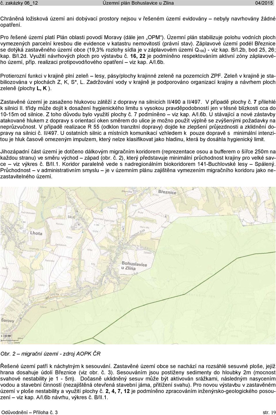 Záplavové území podél Březnice se dotýká zastavěného území obce (19,3% rozlohy sídla je v záplavovém území Q 100) - viz kap. B/I.2b, bod 25, 26; kap. B/I.2d. Využití návrhových ploch pro výstavbu č.