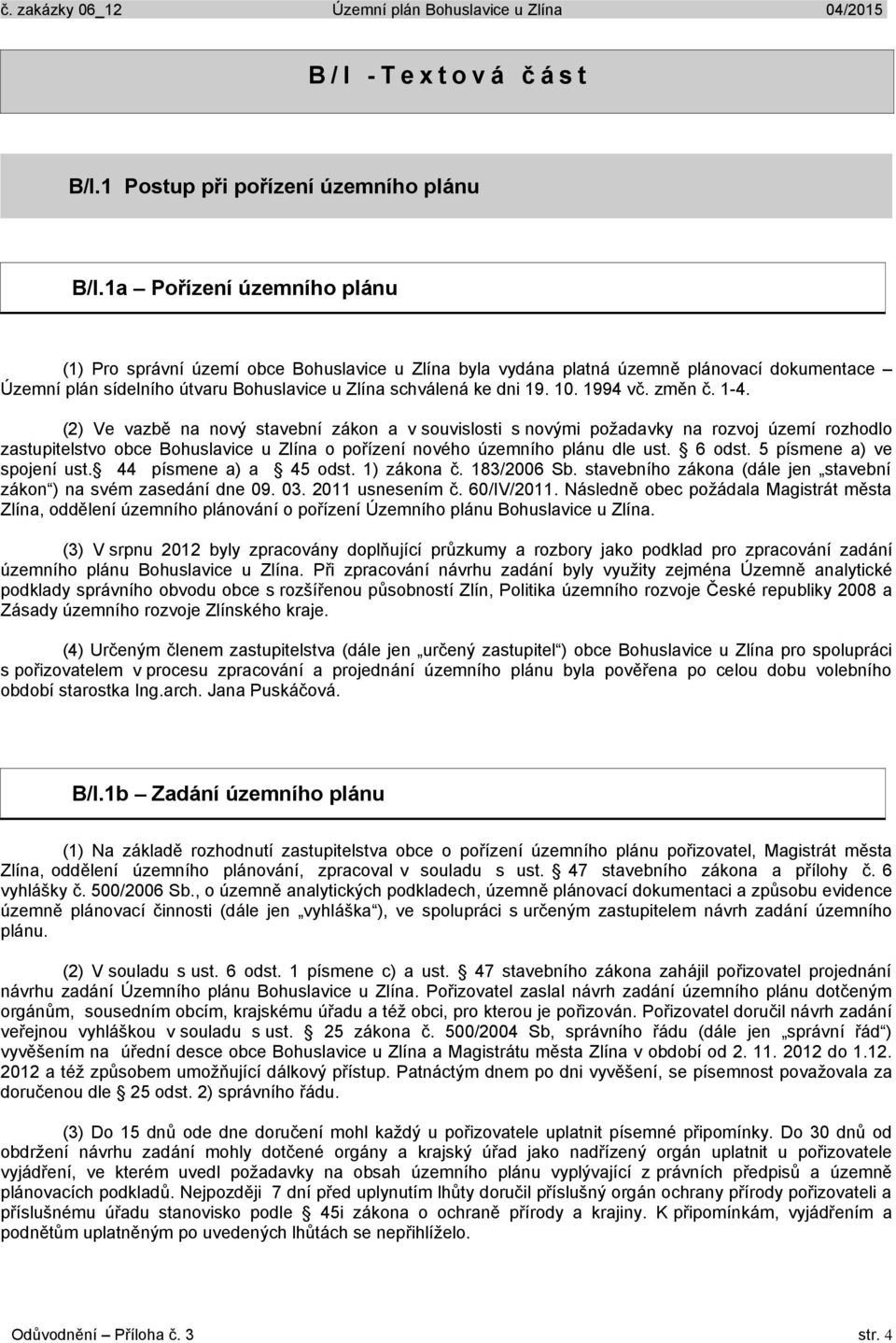 1994 vč. změn č. 1-4. (2) Ve vazbě na nový stavební zákon a v souvislosti s novými požadavky na rozvoj území rozhodlo zastupitelstvo obce Bohuslavice u Zlína o pořízení nového územního plánu dle ust.