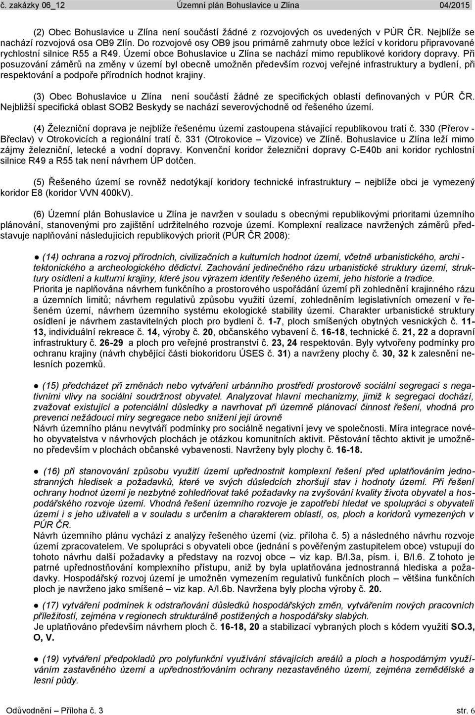 Při posuzování záměrů na změny v území byl obecně umožněn především rozvoj veřejné infrastruktury a bydlení, při respektování a podpoře přírodních hodnot krajiny.