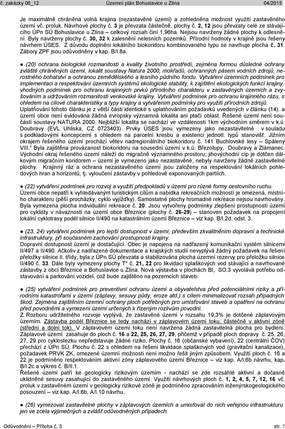 Přírodní hodnoty v krajině jsou řešeny návrhem ÚSES. Z důvodu doplnění lokálního biokoridoru kombinovaného typu se navrhuje plocha č. 31. Zábory ZPF jsou odůvodněny v kap. B/I.8a.