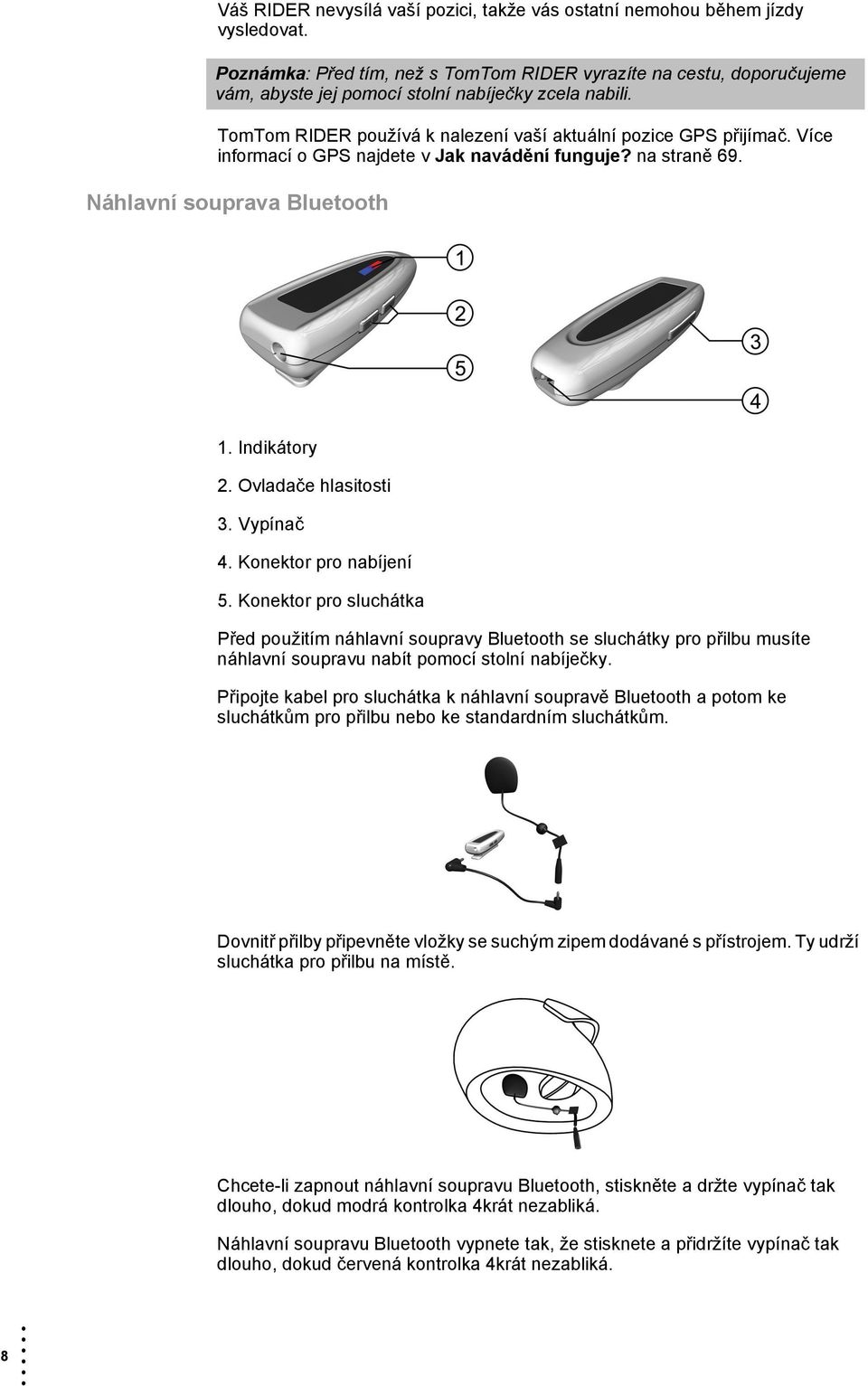 Více informací o GPS najdete v Jak navádění funguje? na straně 69. Náhlavní souprava Bluetooth 1. Indikátory 2. Ovladače hlasitosti 3. Vypínač 4. Konektor pro nabíjení 5.