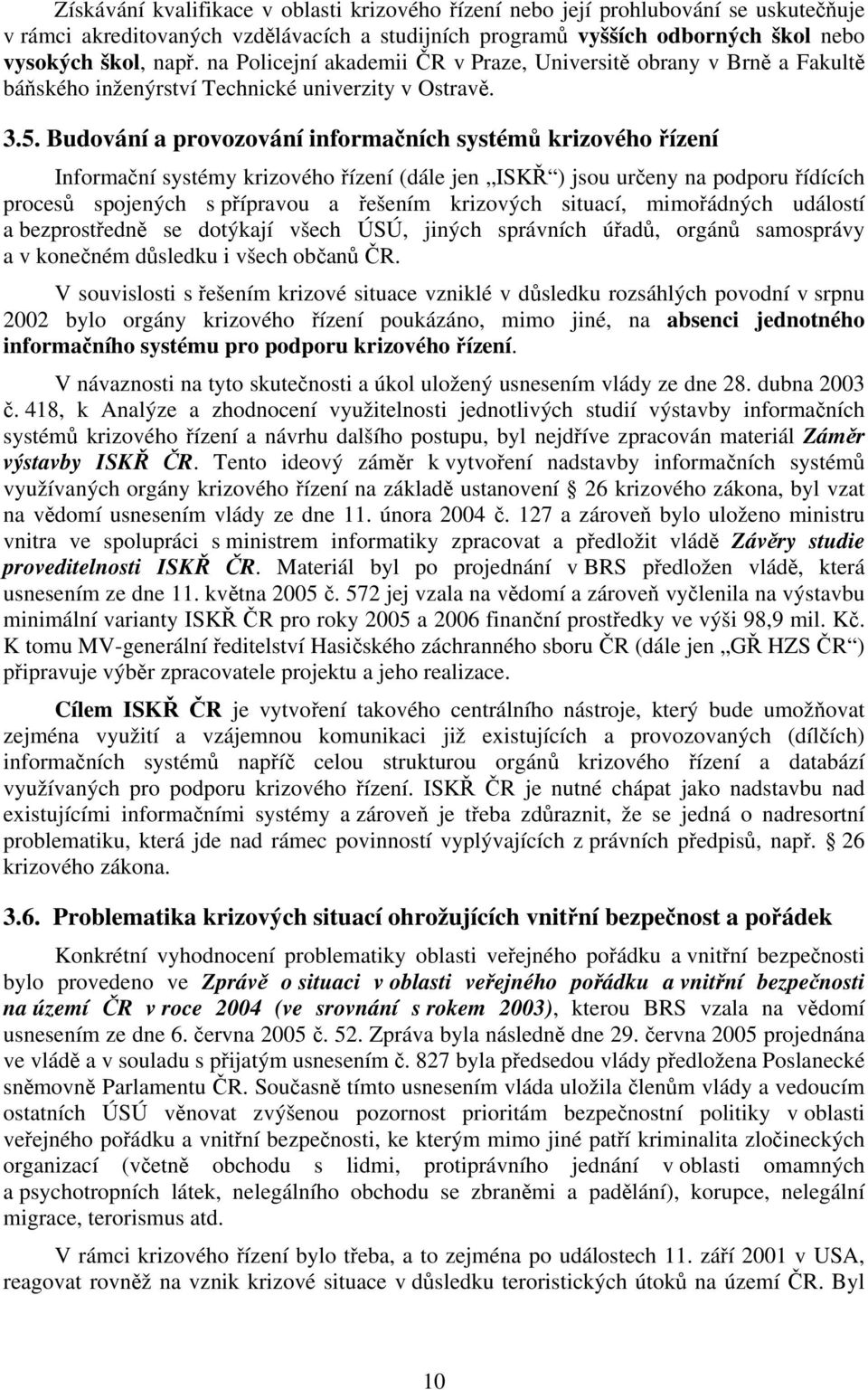 Budování a provozování informačních systémů krizového řízení Informační systémy krizového řízení (dále jen ISKŘ ) jsou určeny na podporu řídících procesů spojených s přípravou a řešením krizových