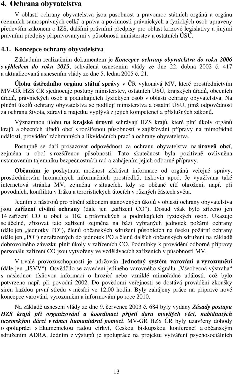 Koncepce ochrany obyvatelstva Základním realizačním dokumentem je Koncepce ochrany obyvatelstva do roku 2006 s výhledem do roku 2015, schválená usnesením vlády ze dne 22. dubna 2002 č.