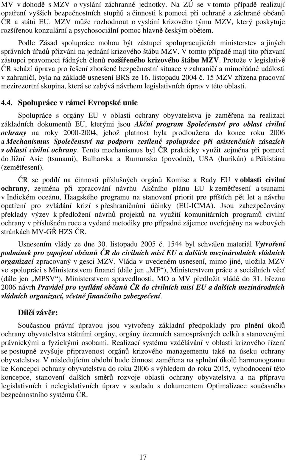 Podle Zásad spolupráce mohou být zástupci spolupracujících ministerstev a jiných správních úřadů přizváni na jednání krizového štábu MZV.