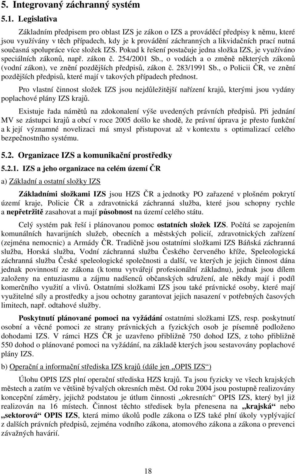 spolupráce více složek IZS. Pokud k řešení postačuje jedna složka IZS, je využíváno speciálních zákonů, např. zákon č. 254/2001 Sb.