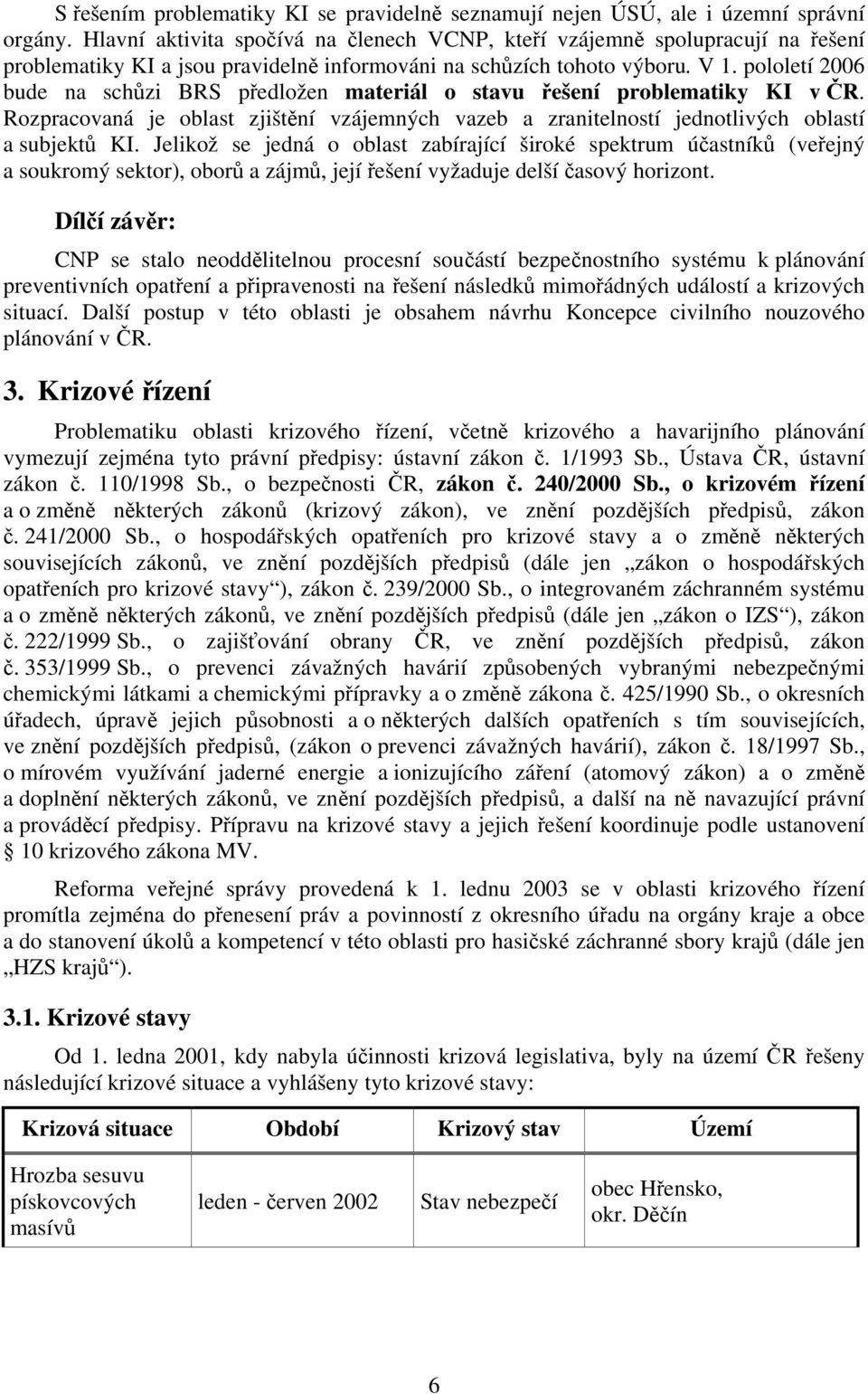 pololetí 2006 bude na schůzi BRS předložen materiál o stavu řešení problematiky KI v ČR. Rozpracovaná je oblast zjištění vzájemných vazeb a zranitelností jednotlivých oblastí a subjektů KI.