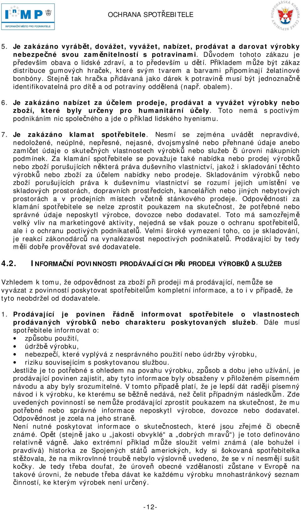 Stejně tak hračka přidávaná jako dárek k potravině musí být jednoznačně identifikovatelná pro dítě a od potraviny oddělená (např. obalem). 6.