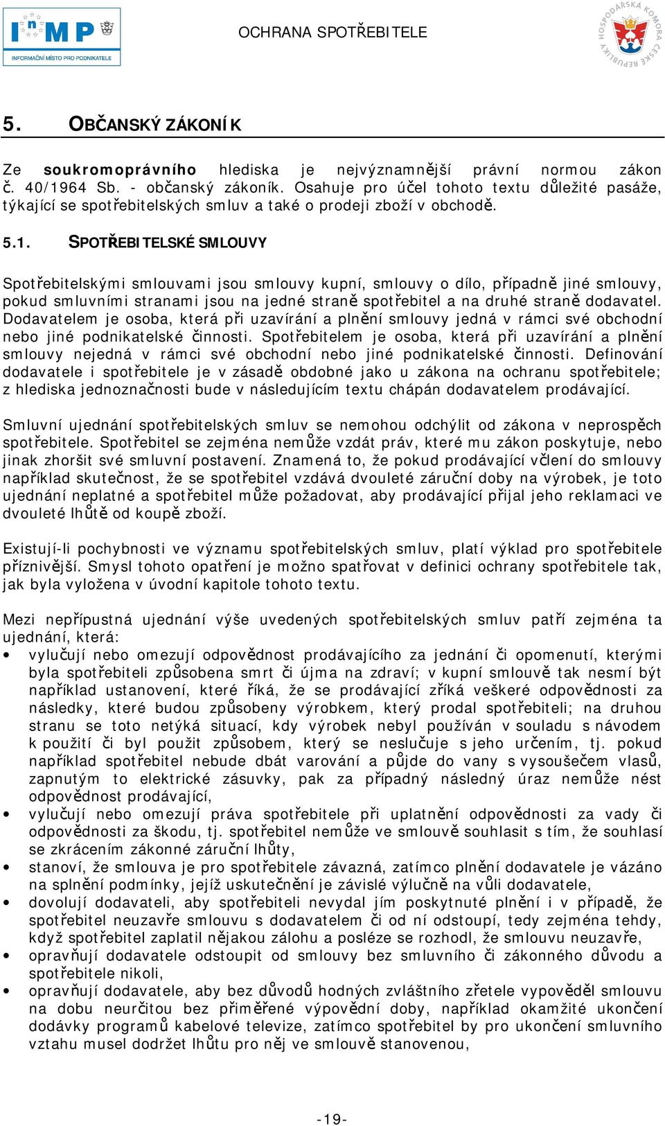 SPOTŘEBITELSKÉ SMLOUVY Spotřebitelskými smlouvami jsou smlouvy kupní, smlouvy o dílo, případně jiné smlouvy, pokud smluvními stranami jsou na jedné straně spotřebitel a na druhé straně dodavatel.