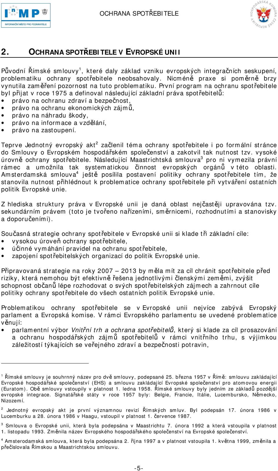 První program na ochranu spotřebitele byl přijat v roce 1975 a definoval následující základní práva spotřebitelů: právo na ochranu zdraví a bezpečnost, právo na ochranu ekonomických zájmů, právo na