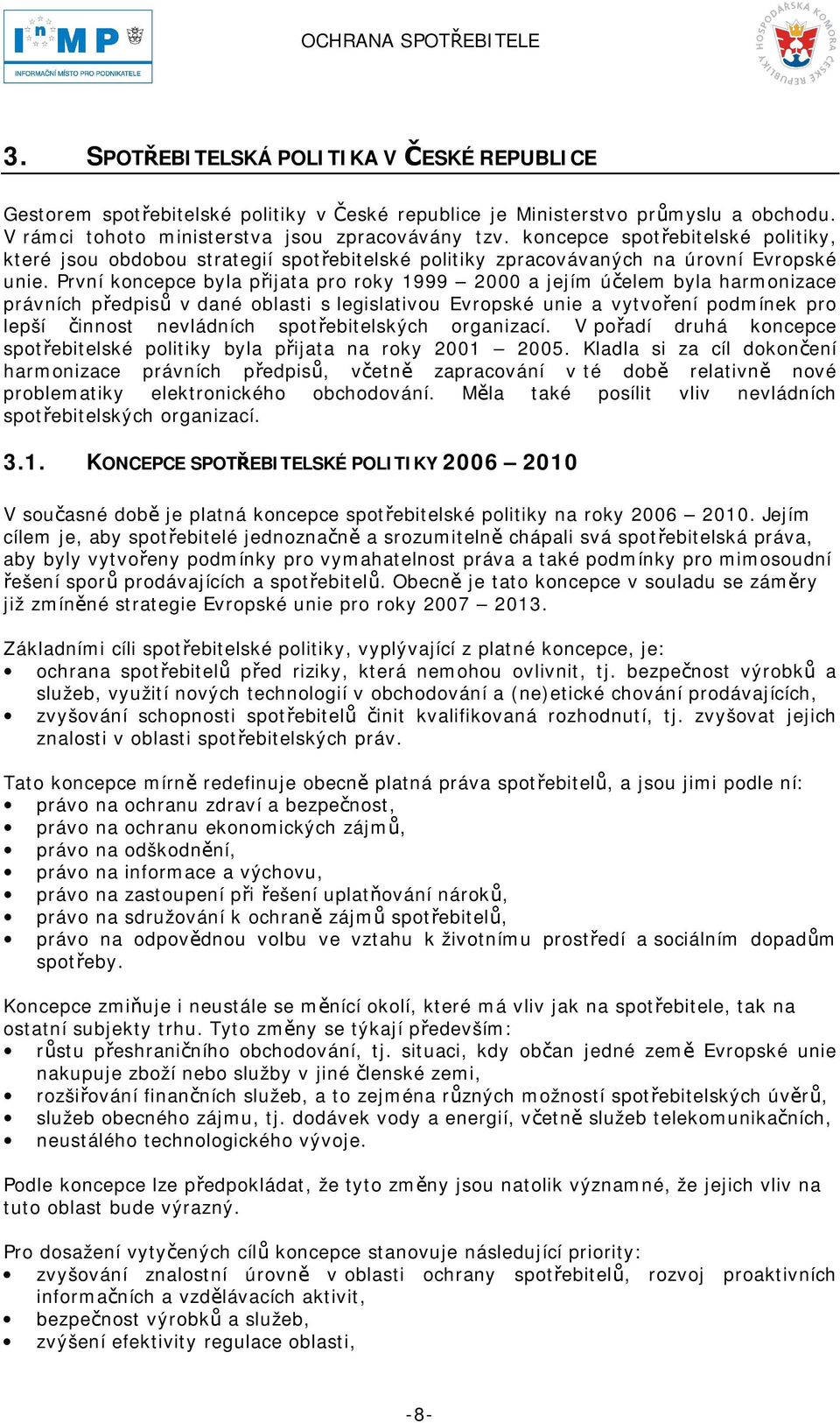 První koncepce byla přijata pro roky 1999 2000 a jejím účelem byla harmonizace právních předpisů v dané oblasti s legislativou Evropské unie a vytvoření podmínek pro lepší činnost nevládních