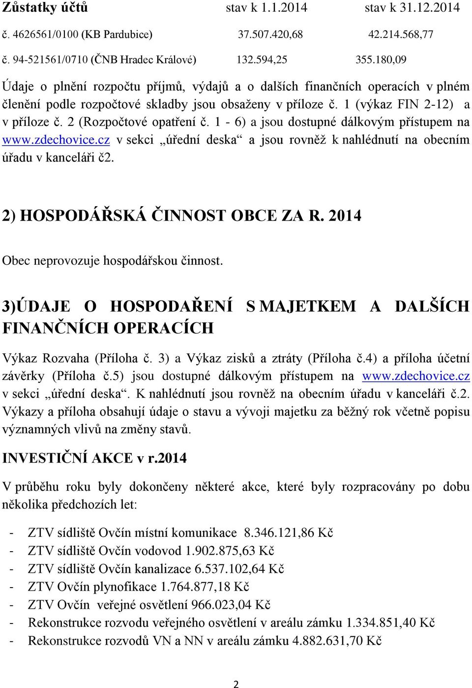 2 (Rozpočtové opatření č. 1-6) a jsou dostupné dálkovým přístupem na www.zdechovice.cz v sekci úřední deska a jsou rovněž k nahlédnutí na obecním úřadu v kanceláři č2.