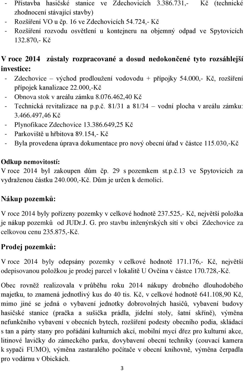 870,- Kč V roce 2014 zůstaly rozpracované a dosud nedokončené tyto rozsáhlejší investice: - Zdechovice východ prodloužení vodovodu + přípojky 54.000,- Kč, rozšíření přípojek kanalizace 22.