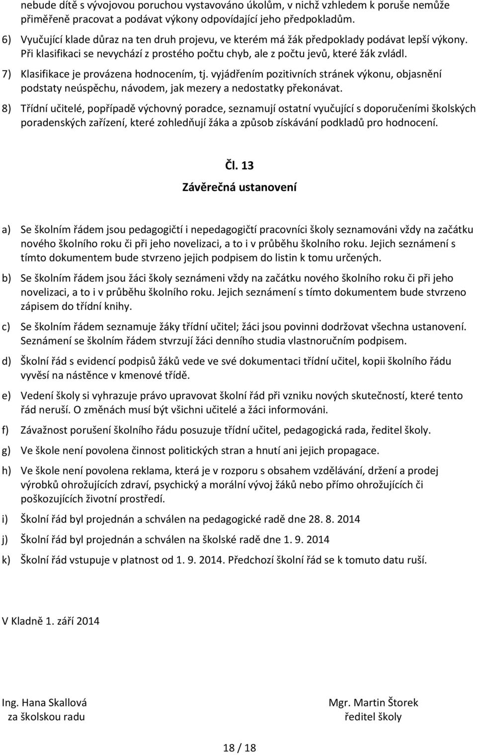 7) Klasifikace je provázena hodnocením, tj. vyjádřením pozitivních stránek výkonu, objasnění podstaty neúspěchu, návodem, jak mezery a nedostatky překonávat.