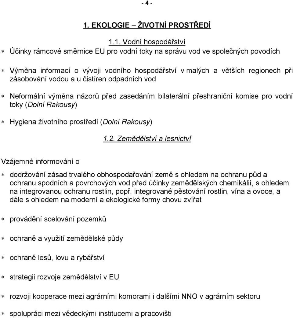 1. Vodní hospodářství Účinky rámcové směrnice EU pro vodní toky na správu vod ve společných povodích Výměna informací o vývoji vodního hospodářství v malých a větších regionech při zásobování vodou a