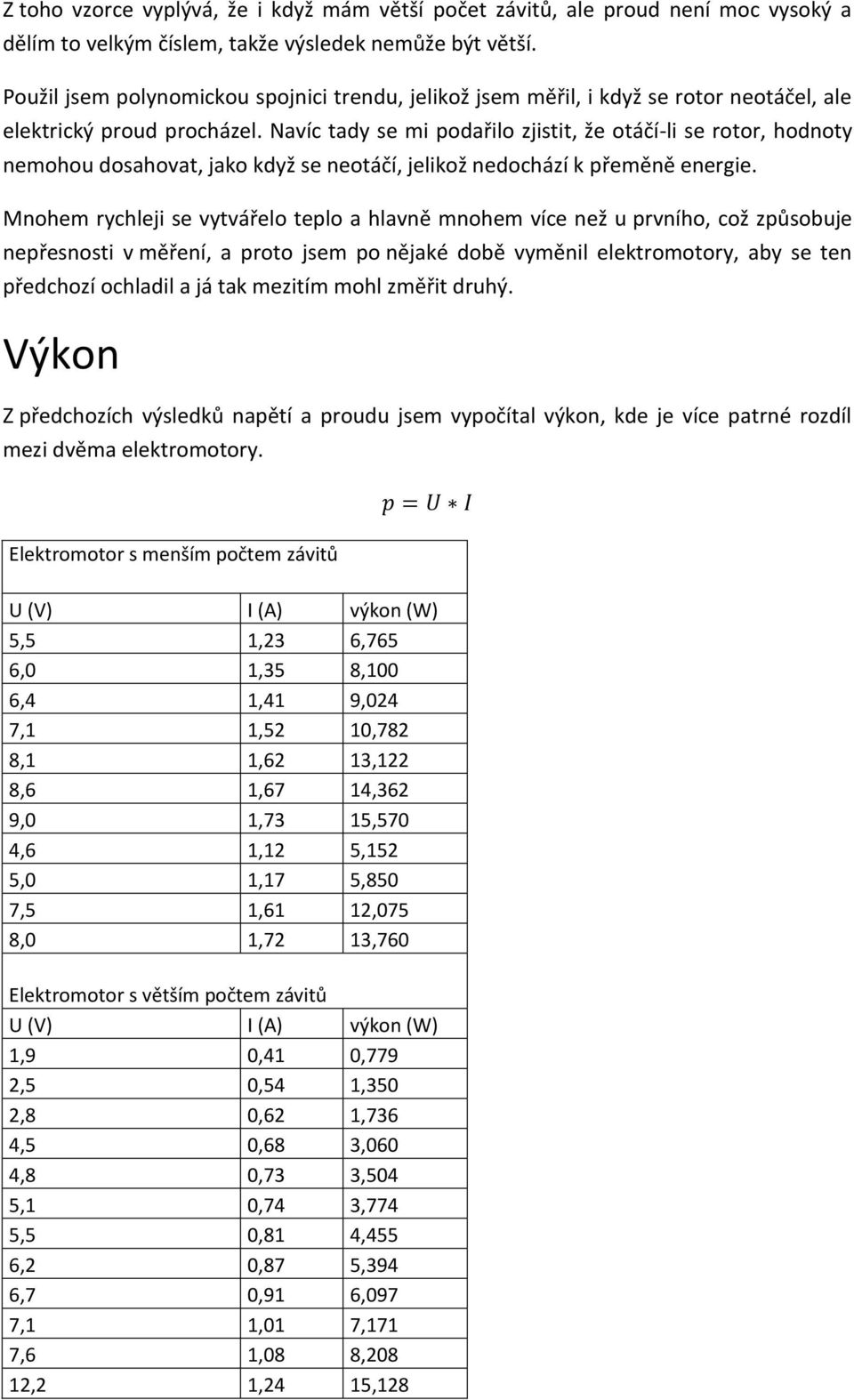 Navíc tady se mi podařilo zjistit, že otáčí-li se rotor, hodnoty nemohou dosahovat, jako když se neotáčí, jelikož nedochází k přeměně energie.