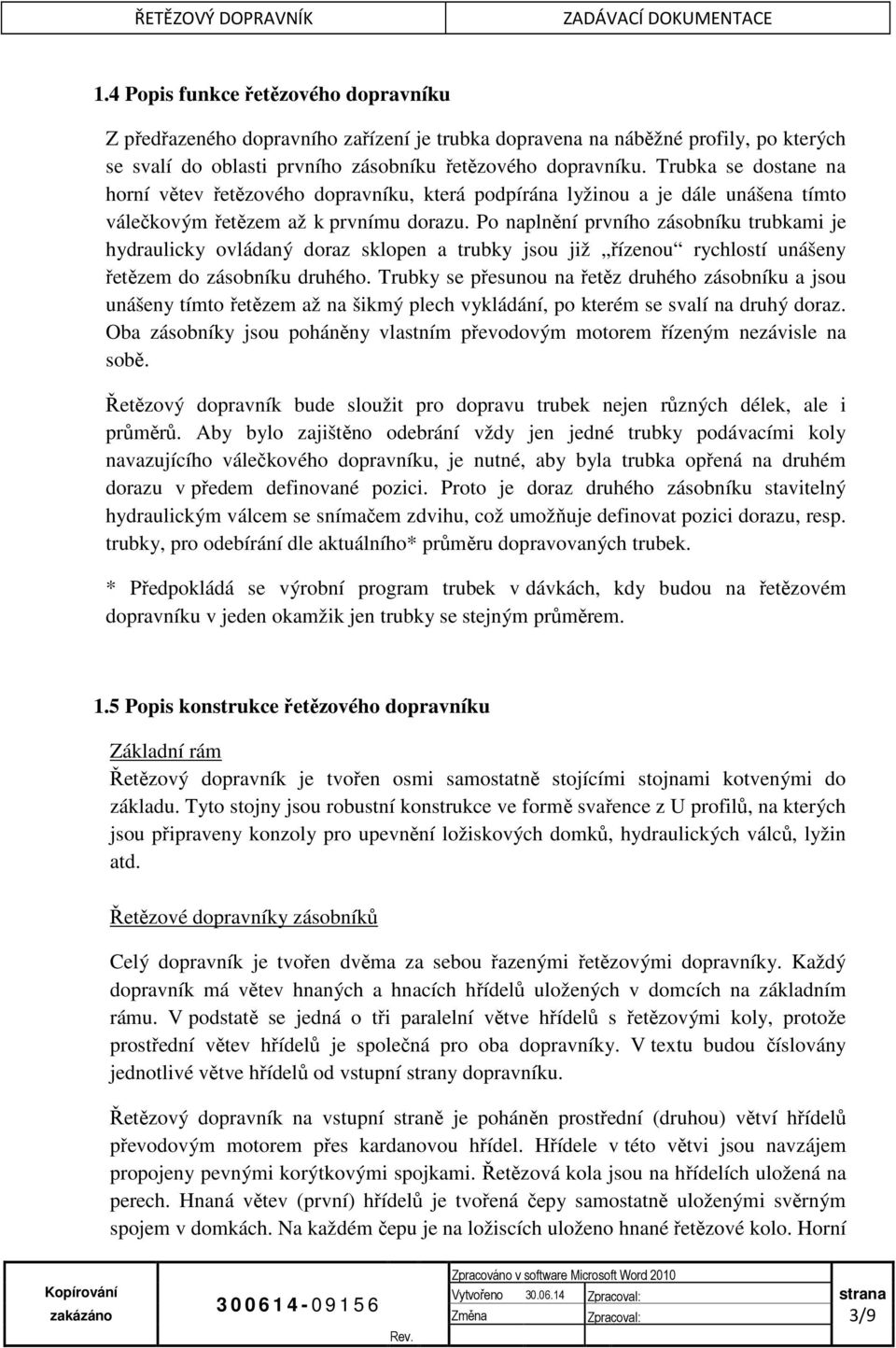 Po naplnění prvního zásobníku trubkami je hydraulicky ovládaný doraz sklopen a trubky jsou již řízenou rychlostí unášeny řetězem do zásobníku druhého.