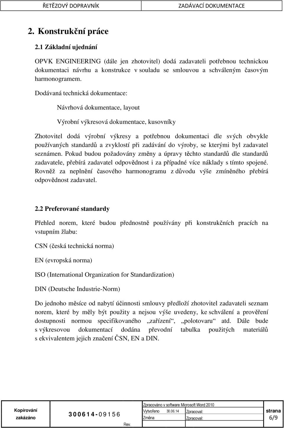 Dodávaná technická dokumentace: Návrhová dokumentace, layout Výrobní výkresová dokumentace, kusovníky Zhotovitel dodá výrobní výkresy a potřebnou dokumentaci dle svých obvykle používaných standardů a