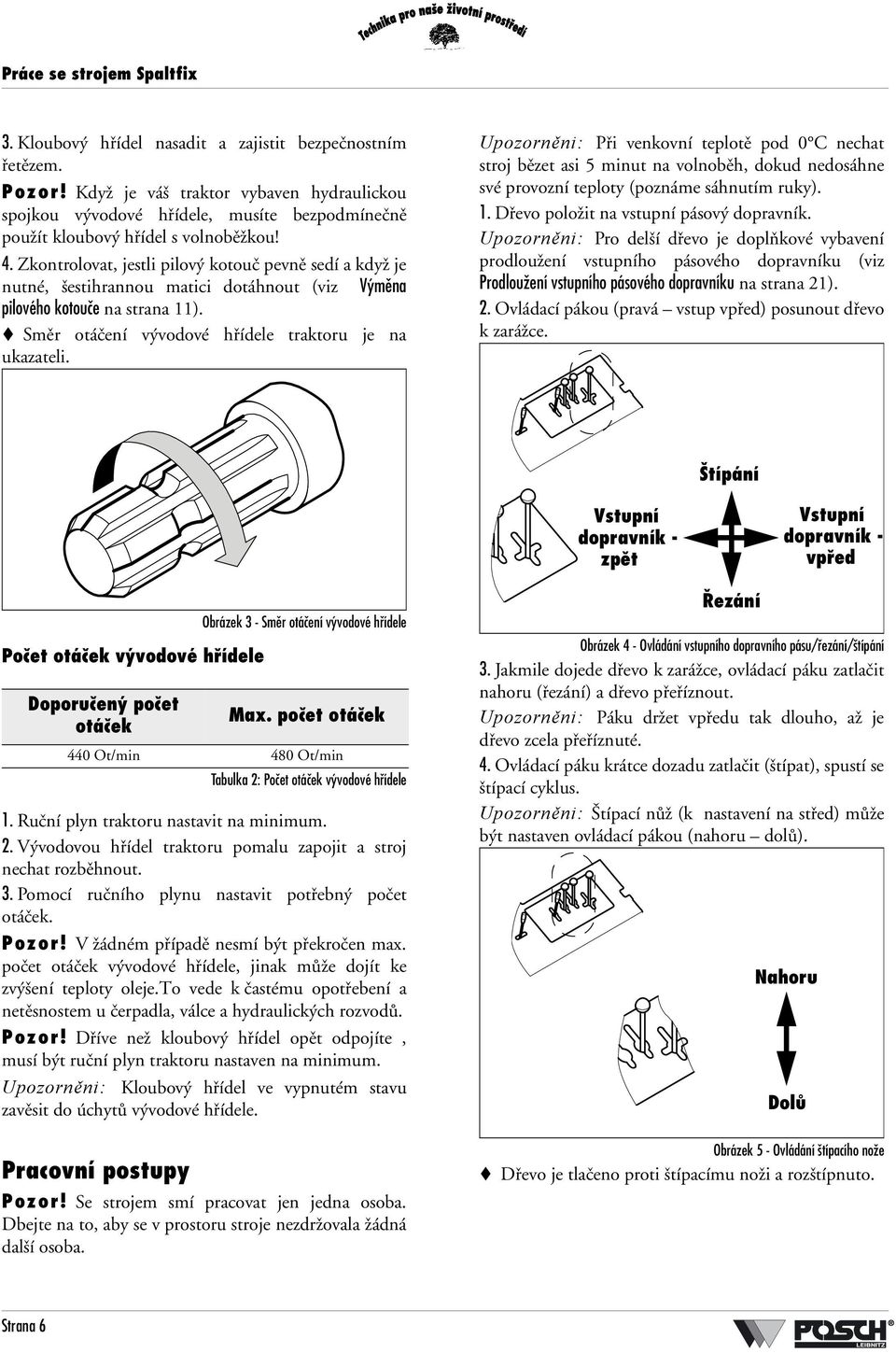 Zkontrolovat, jestli pilový kotouč pevně sedí a když je nutné, šestihrannou matici dotáhnout (viz Výměna pilového kotouče na strana 11). Směr otáčení vývodové hřídele traktoru je na ukazateli.