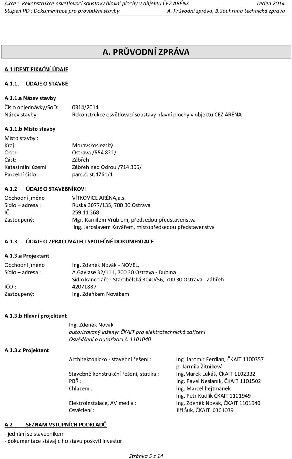 č. st.4761/1 A.1.2 ÚDAJE O STAVEBNÍKOVI Obchodní jméno : VÍTKOVICE ARÉNA,a.s. Sídlo adresa : Ruská 3077/135, 70030 Ostrava IČ: 25911368 Zastoupený: Mgr. Kamilem Vrublem, předsedou představenstva Ing.