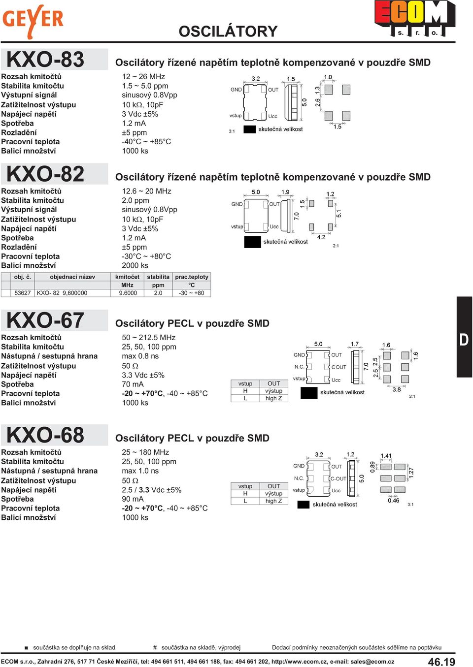 5 Mz 25, Nástupná / sestupná hrana max 0.8 ns 50 Napájecí napìtí 3.3 Vdc ±5% 70 ma KXO-68 Oscilátory PEC v pouzdøe SM 25 ~ 180 Mz 25, Nástupná / sestupná hrana max 1.0 ns 50 Napájecí napìtí 2.5 / 3.