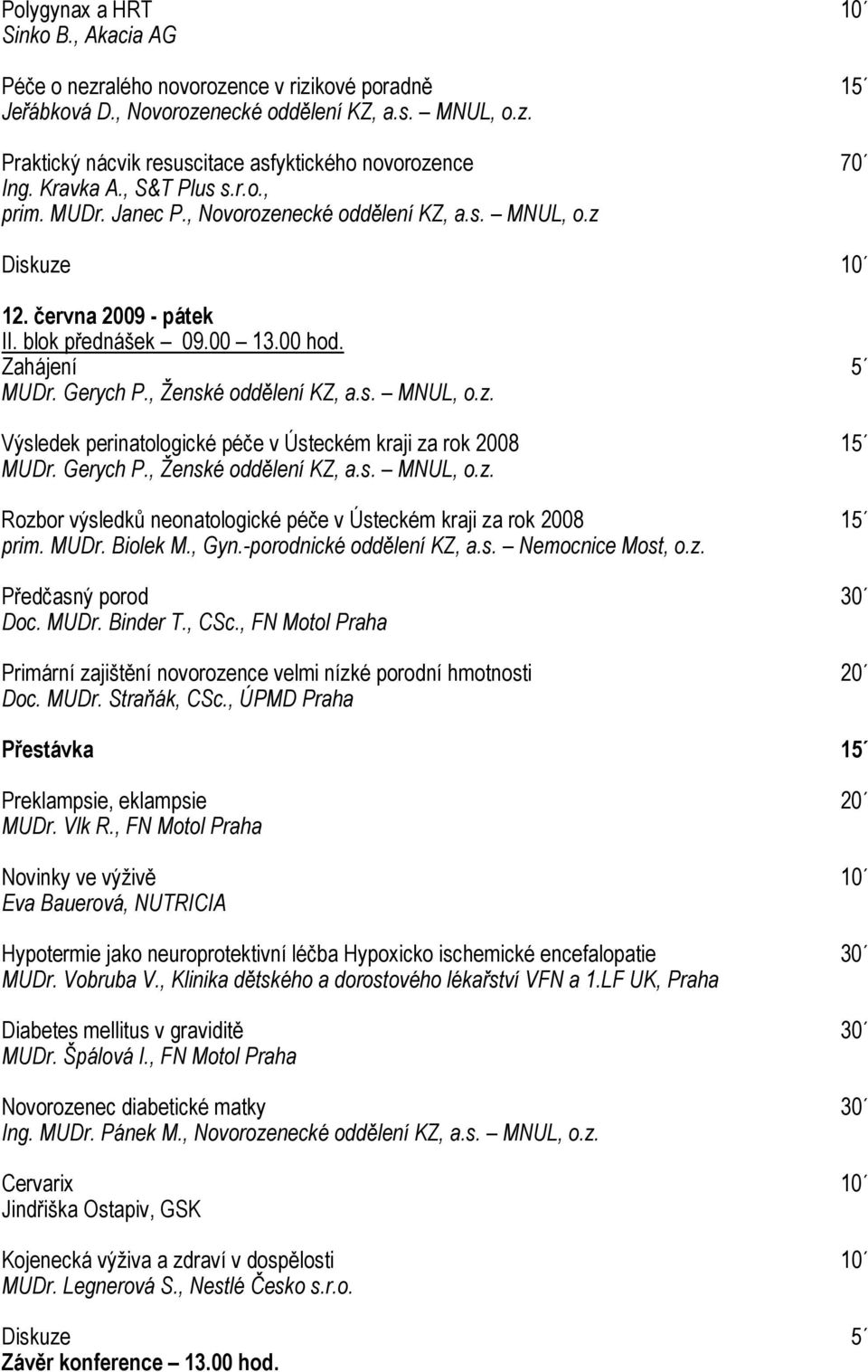 , Ženské oddělení KZ, a.s. MNUL, o.z. Výsledek perinatologické péče v Ústeckém kraji za rok 2008 15 MUDr. Gerych P., Ženské oddělení KZ, a.s. MNUL, o.z. Rozbor výsledků neonatologické péče v Ústeckém kraji za rok 2008 15 prim.