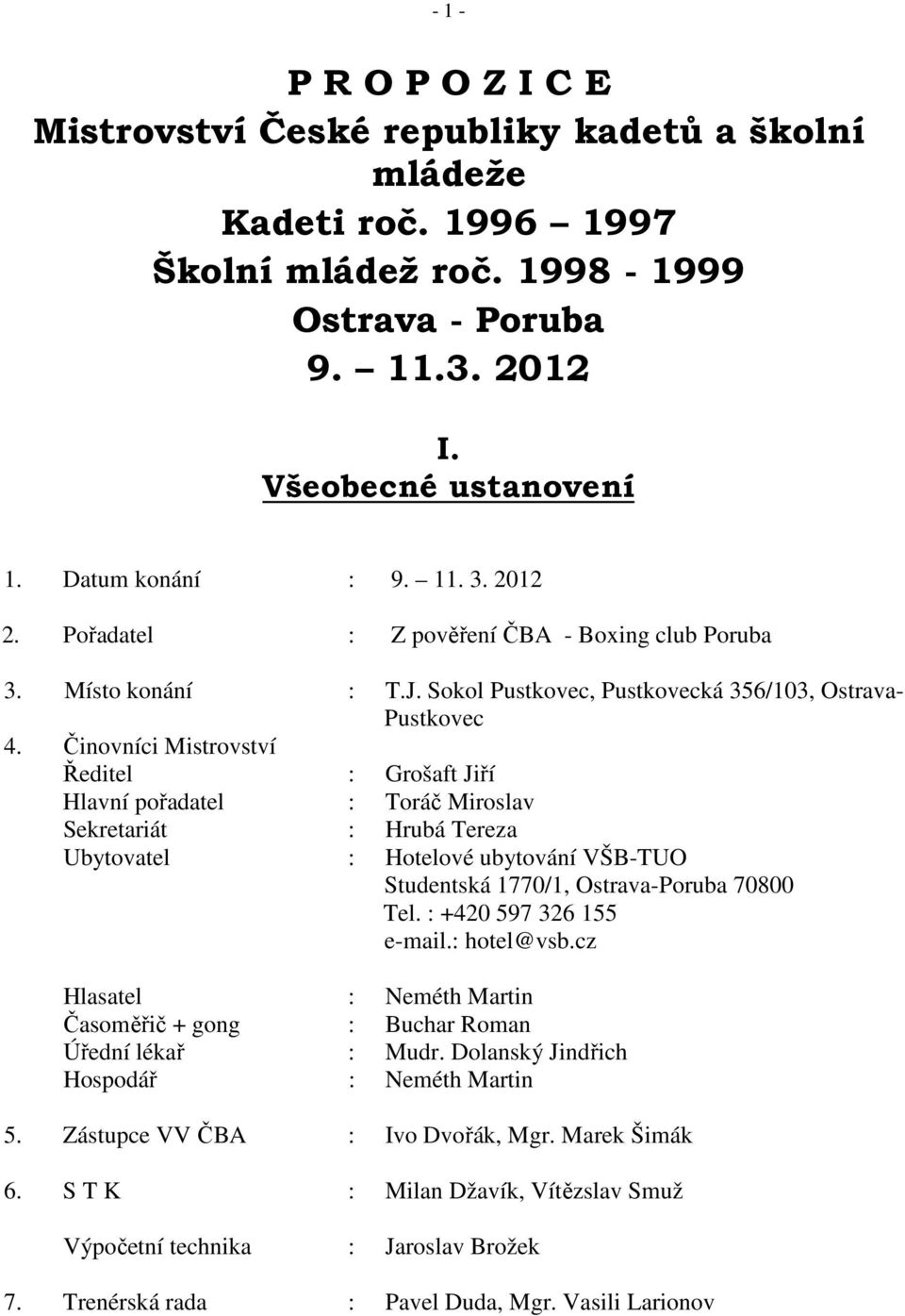 Činovníci Mistrovství Ředitel : Grošaft Jiří Hlavní pořadatel : Toráč Miroslav Sekretariát : Hrubá Tereza Ubytovatel : Hotelové ubytování VŠB-TUO Studentská 1770/1, Ostrava-Poruba 70800 Tel.