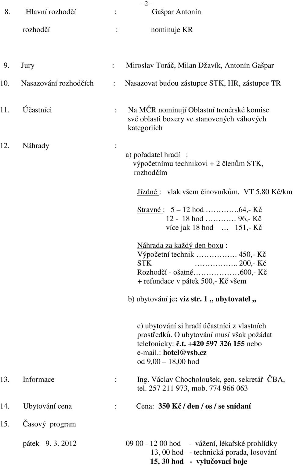 Náhrady : a) pořadatel hradí : výpočetnímu technikovi + 2 členům STK, rozhodčím Jízdné : vlak všem činovníkům, VT 5,80 Kč/km Stravné : 5 12 hod.