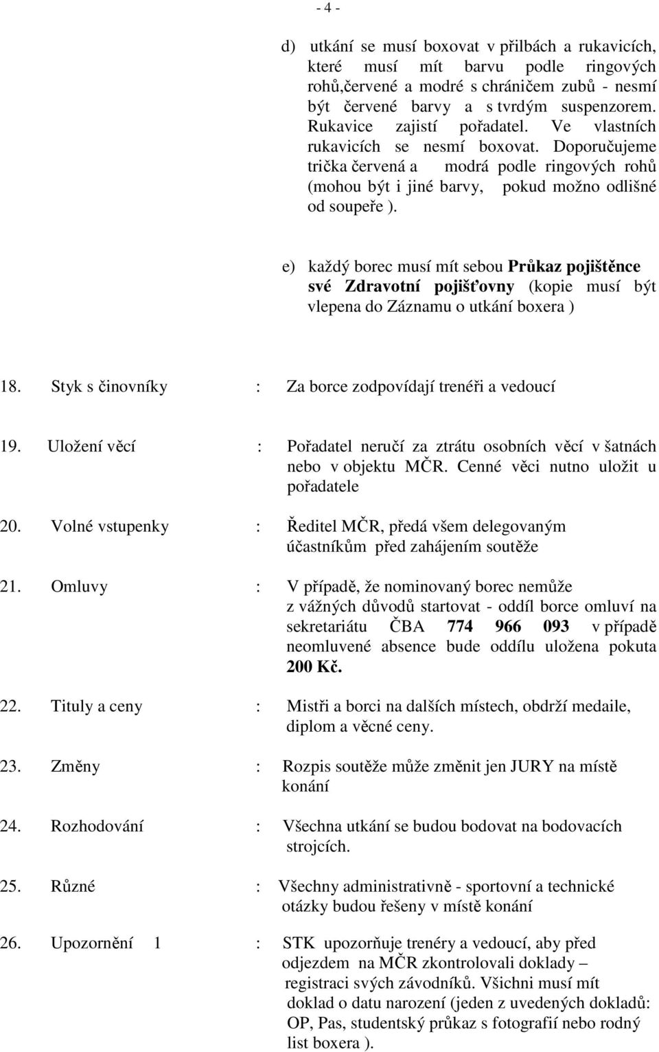 e) každý borec musí mít sebou Průkaz pojištěnce své Zdravotní pojišťovny (kopie musí být vlepena do Záznamu o utkání boxera ) 18. Styk s činovníky : Za borce zodpovídají trenéři a vedoucí 19.