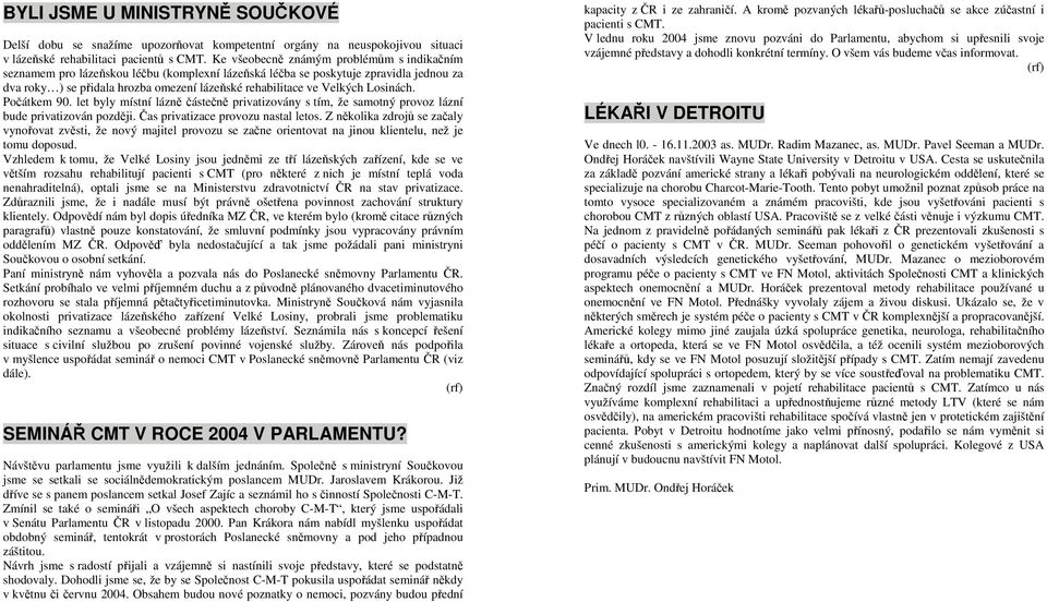 Velkých Losinách. Počátkem 90. let byly místní lázně částečně privatizovány s tím, že samotný provoz lázní bude privatizován později. Čas privatizace provozu nastal letos.