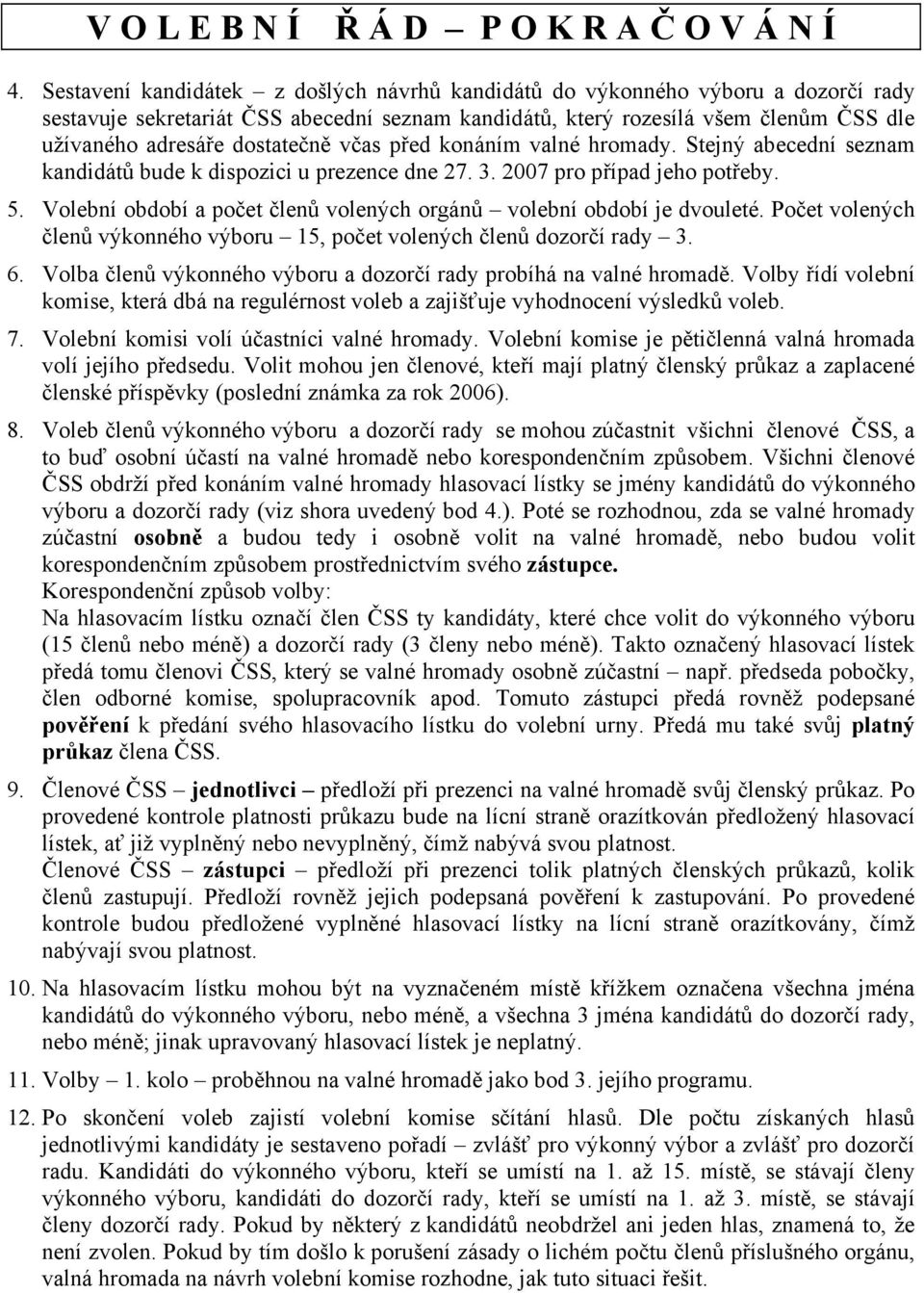 dostatečně včas před konáním valné hromady. Stejný abecední seznam kandidátů bude k dispozici u prezence dne 27. 3. 2007 pro případ jeho potřeby. 5.