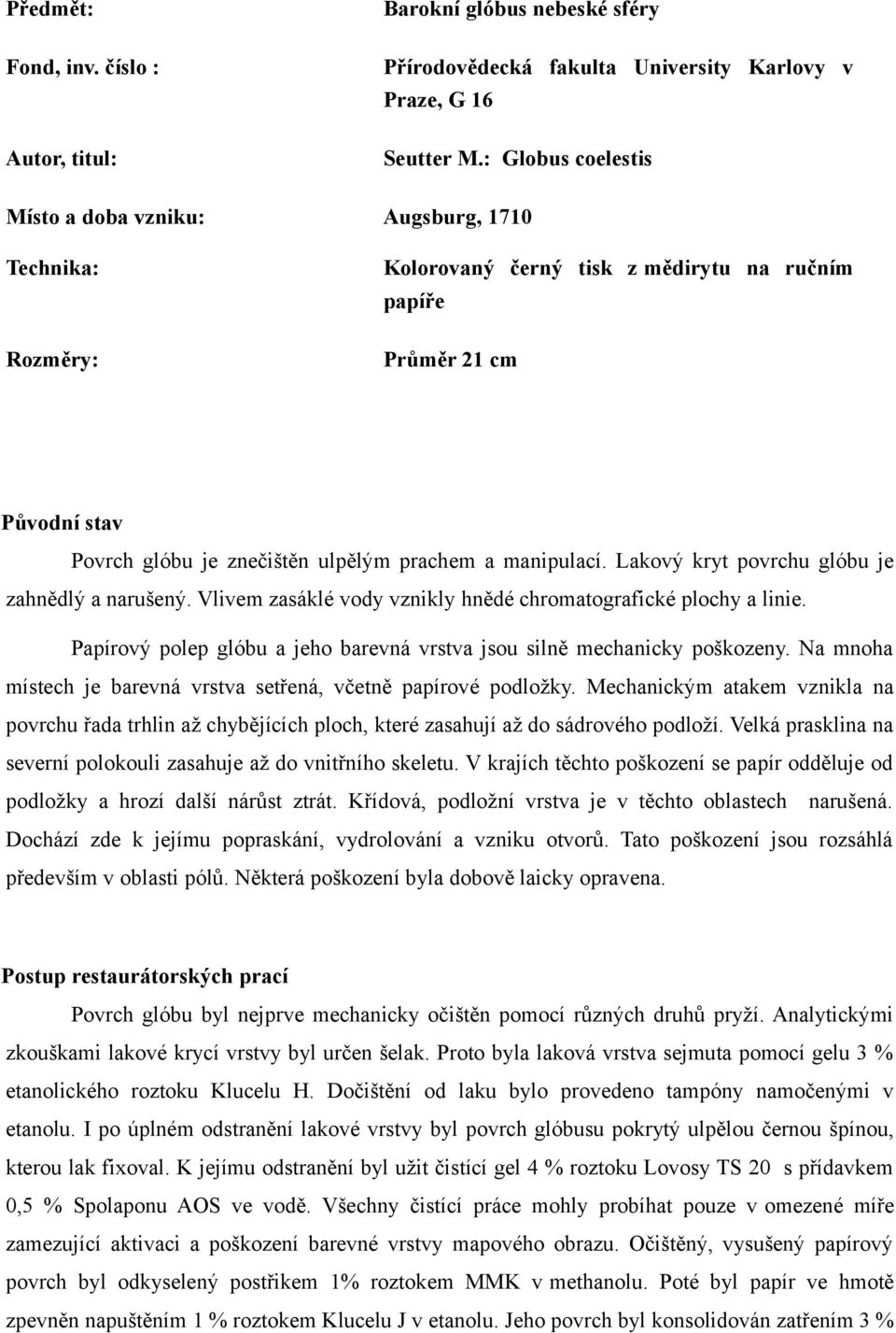 manipulací. Lakový kryt povrchu glóbu je zahnědlý a narušený. Vlivem zasáklé vody vznikly hnědé chromatografické plochy a linie.