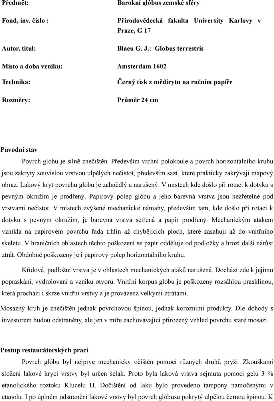 Především vrchní polokoule a povrch horizontálního kruhu jsou zakryty souvislou vrstvou ulpělých nečistot, především sazí, které prakticky zakrývají mapový obraz.