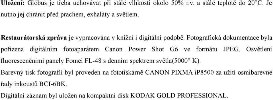 Fotografická dokumentace byla pořízena digitálním fotoaparátem Canon Power Shot G6 ve formátu JPEG.