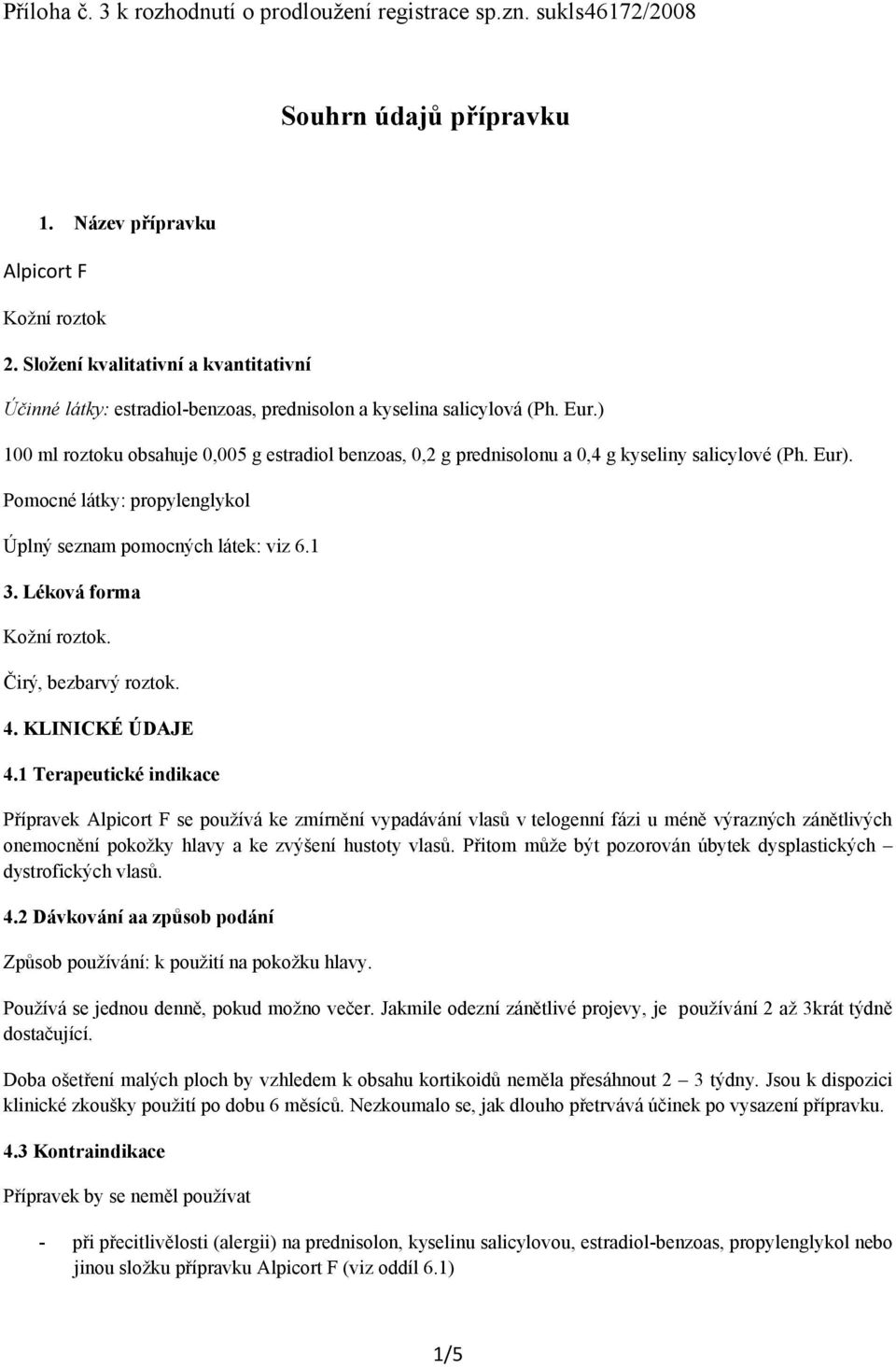 ) 100 ml roztoku obsahuje 0,005 g estradiol benzoas, 0,2 g prednisolonu a 0,4 g kyseliny salicylové (Ph. Eur). Pomocné látky: propylenglykol Úplný seznam pomocných látek: viz 6.1 3.