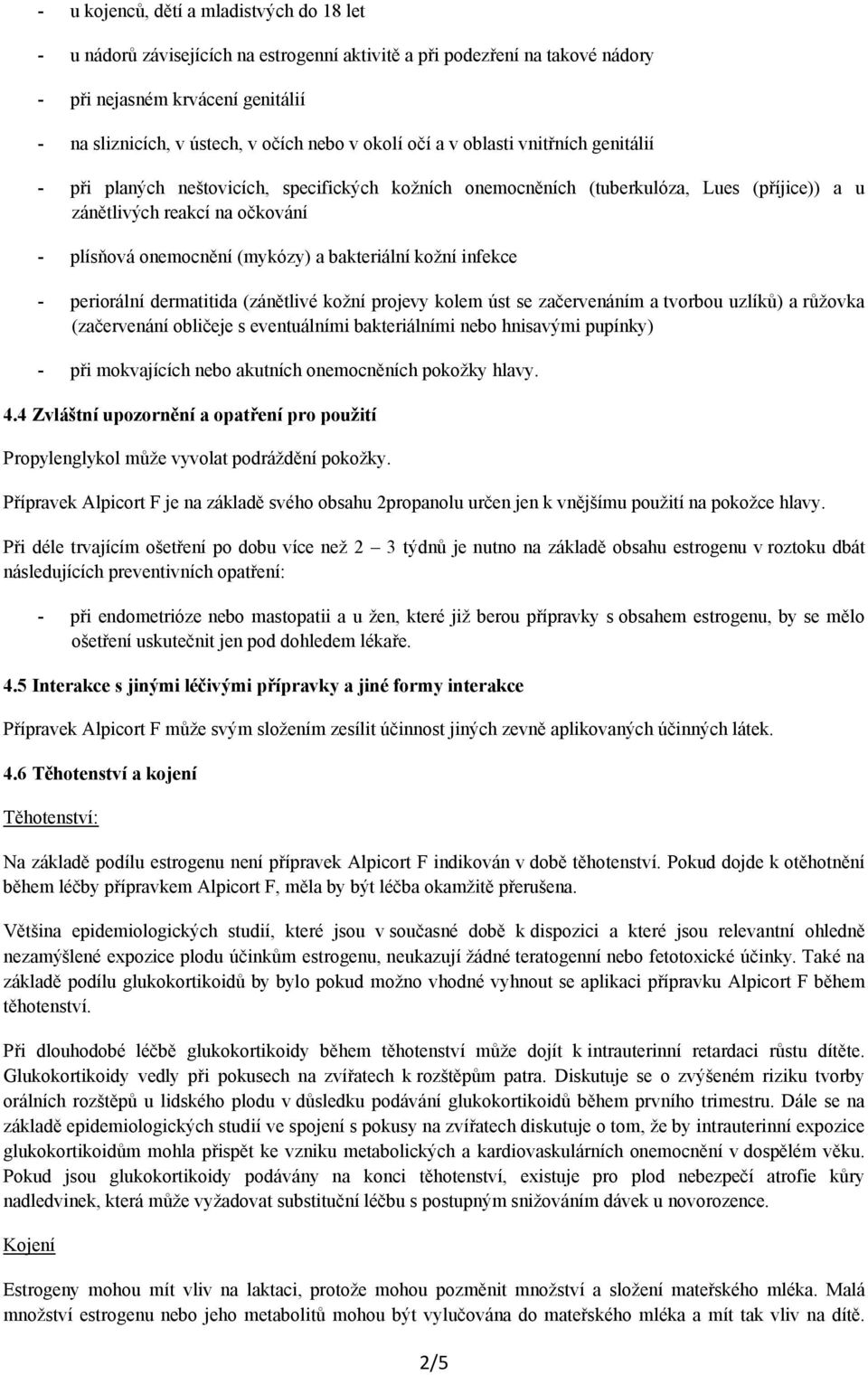 a bakteriální kožní infekce - periorální dermatitida (zánětlivé kožní projevy kolem úst se začervenáním a tvorbou uzlíků) a růžovka (začervenání obličeje s eventuálními bakteriálními nebo hnisavými